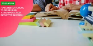 03 – Education – Manchester School to Spearhead ‘Attendance Hub’ Initiative in Region