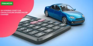 UK Supreme Court car finance ruling sparks major changes Final Day to Claim_11zon